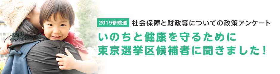 2019参院選　社会保障と財政等についての政策アンケート　いのちと健康を守るために東京選挙区候補者に聞きました！